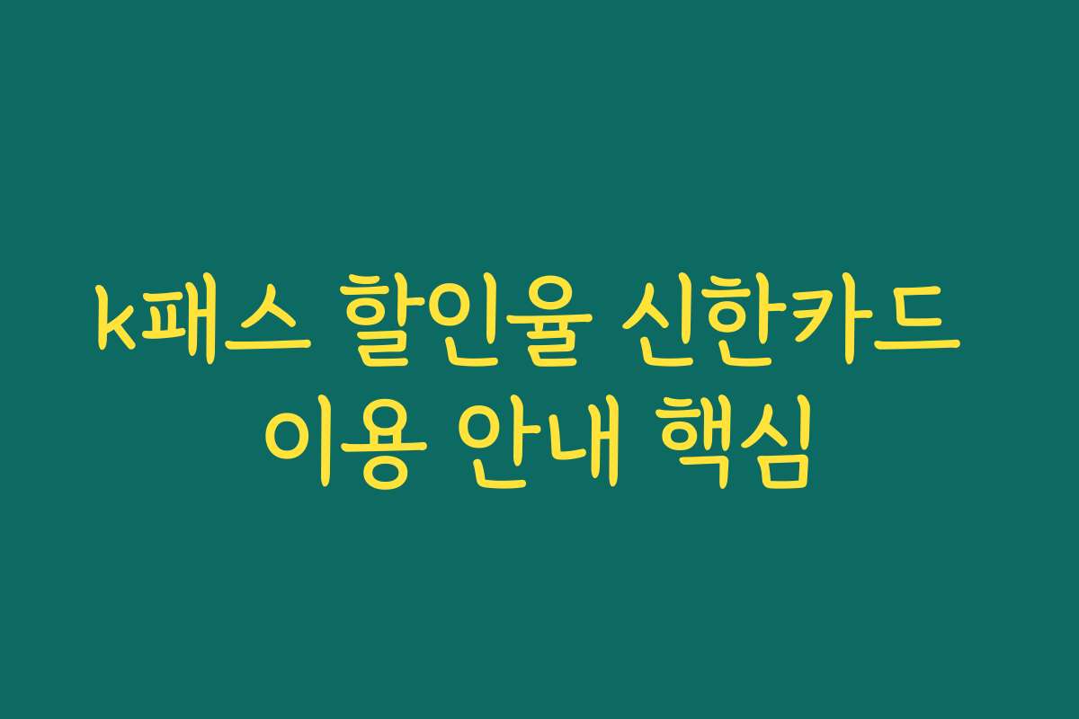 k패스 할인율 신한카드 이용 안내 핵심