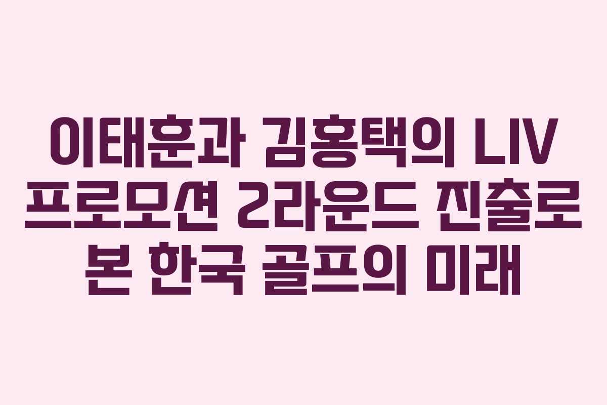 이태훈과 김홍택의 LIV 프로모션 2라운드 진출로 본 한국 골프의 미래