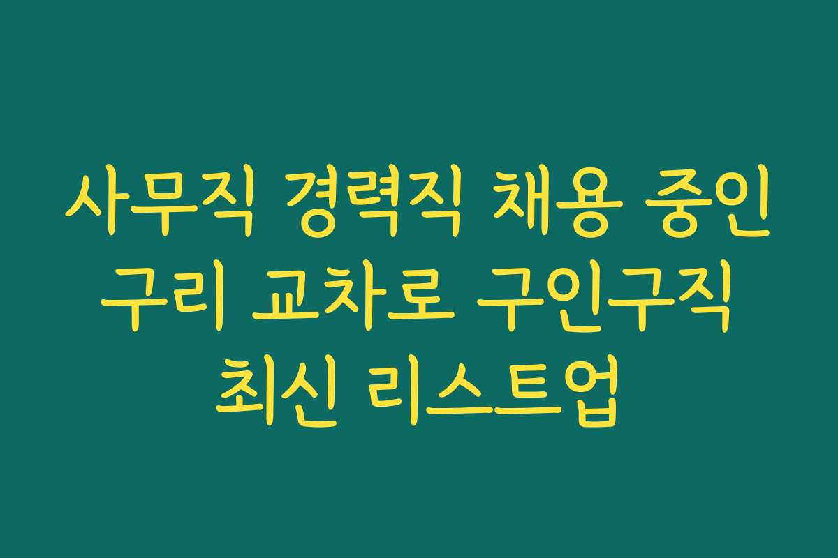 사무직 경력직 채용 중인 구리 교차로 구인구직 최신 리스트업