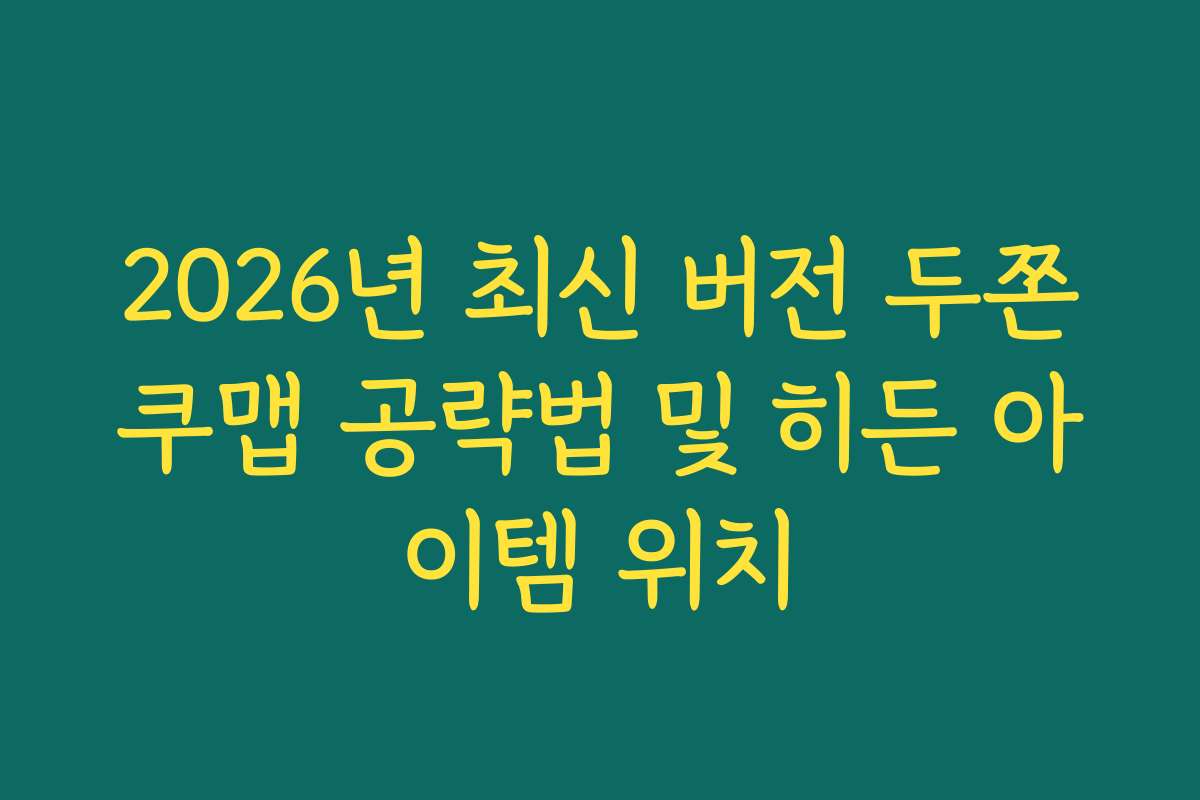 2026년 최신 버전 두쫀쿠맵 공략법 및 히든 아이템 위치