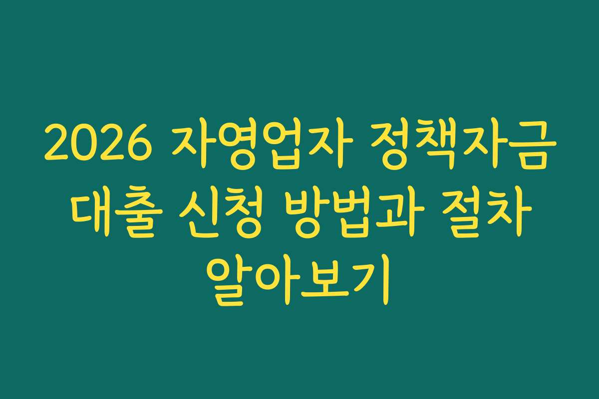2026 자영업자 정책자금 대출 신청 방법과 절차 알아보기