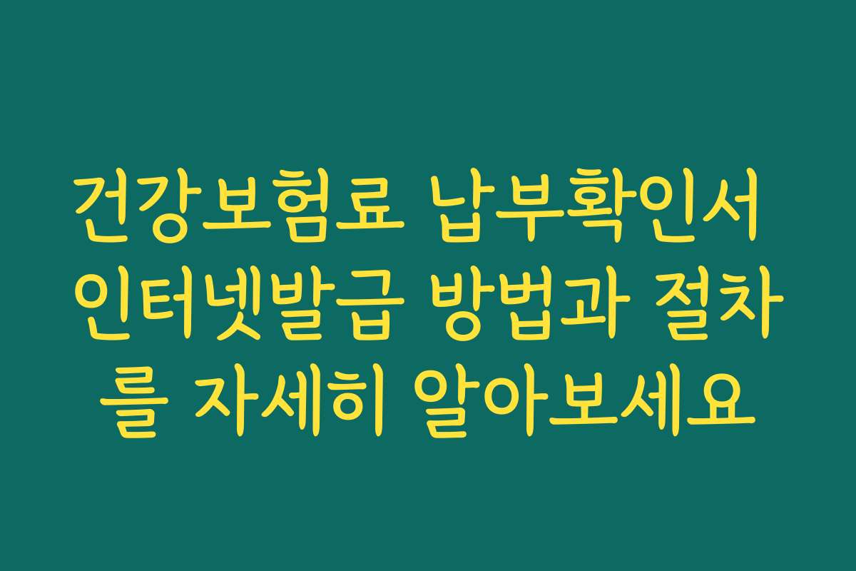 건강보험료 납부확인서 인터넷발급 방법과 절차를 자세히 알아보세요