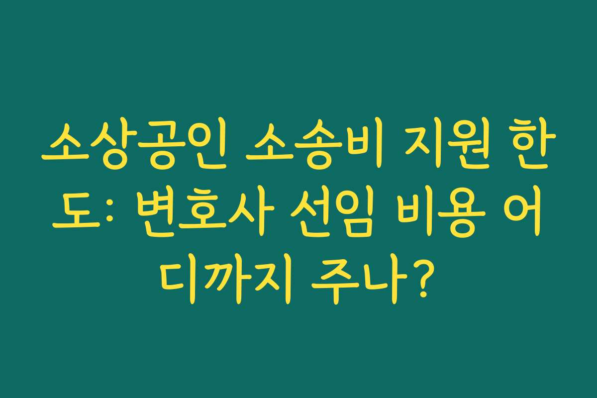 소상공인 소송비 지원 한도: 변호사 선임 비용 어디까지 주나?