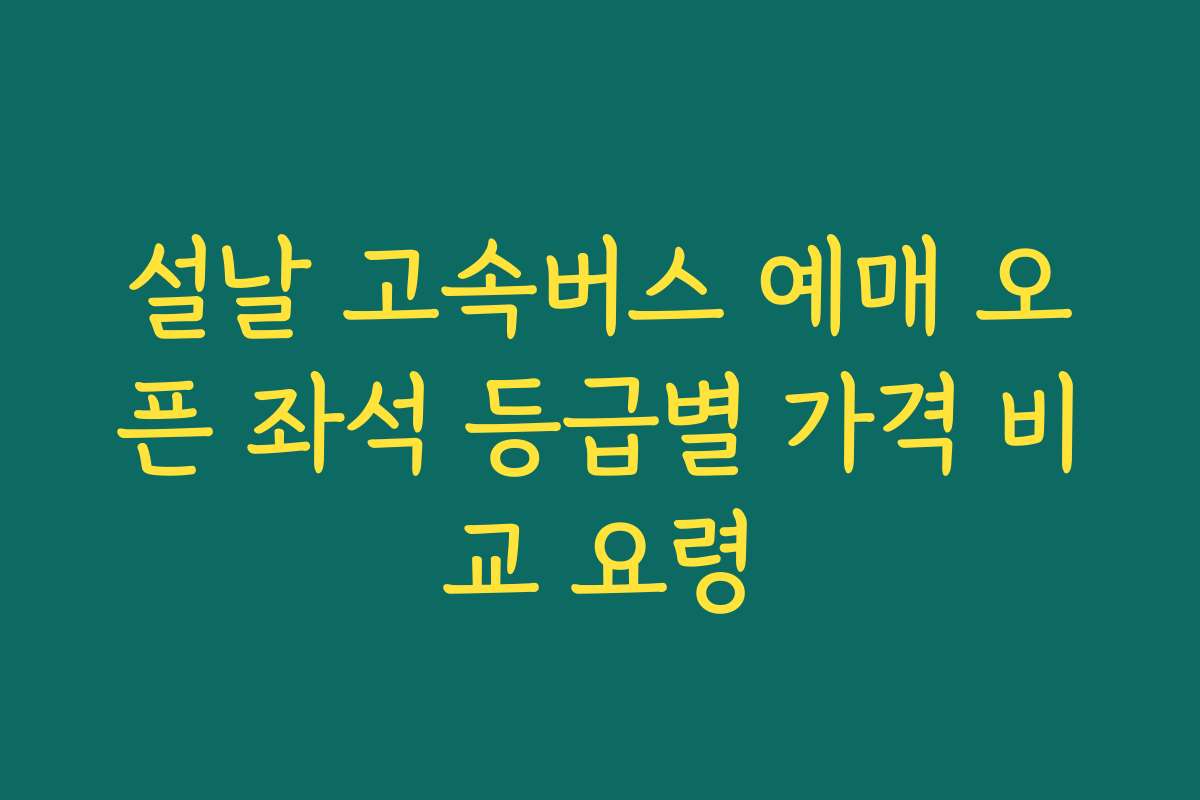 설날 고속버스 예매 오픈 좌석 등급별 가격 비교 요령