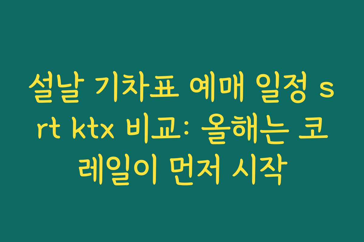 설날 기차표 예매 일정 srt ktx 비교: 올해는 코레일이 먼저 시작