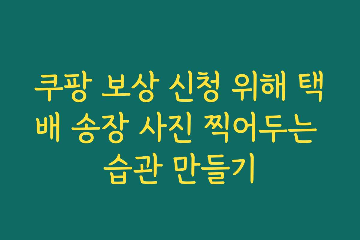 쿠팡 보상 신청 위해 택배 송장 사진 찍어두는 습관 만들기