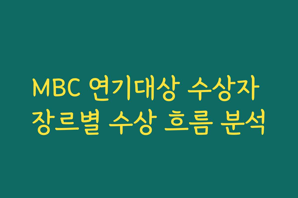 MBC 연기대상 수상자 장르별 수상 흐름 분석