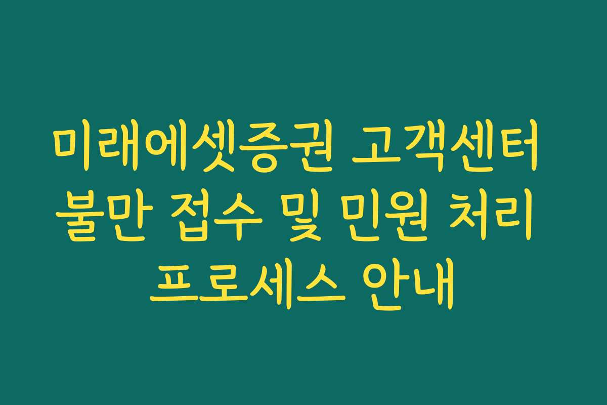 미래에셋증권 고객센터 불만 접수 및 민원 처리 프로세스 안내