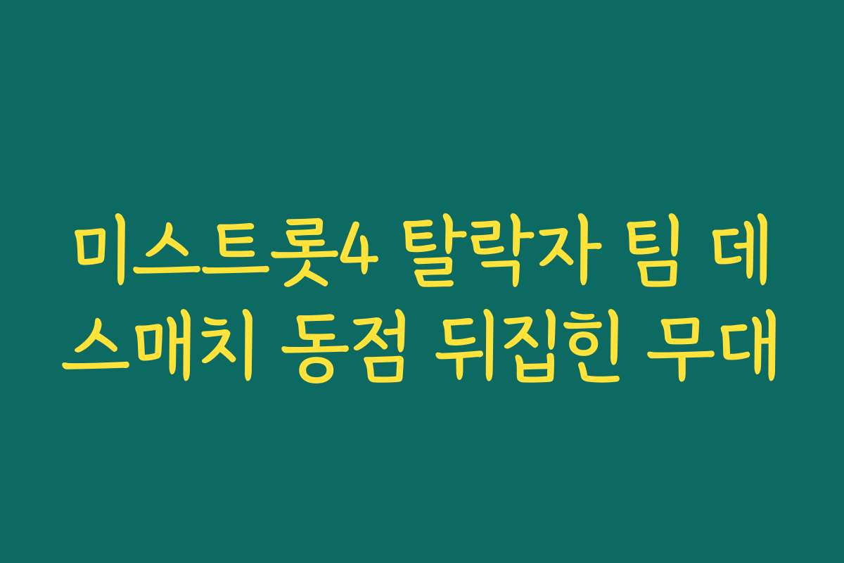미스트롯4 탈락자 팀 데스매치 동점 뒤집힌 무대