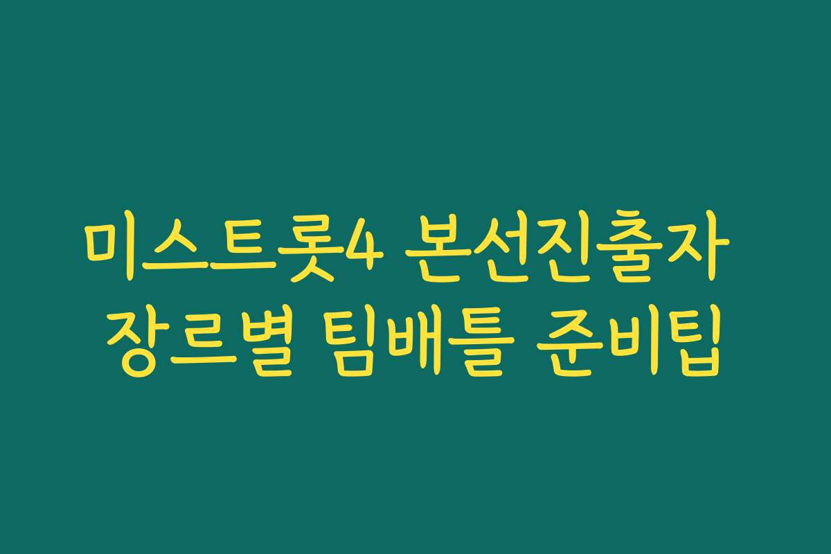 미스트롯4 본선진출자 장르별 팀배틀 준비팁