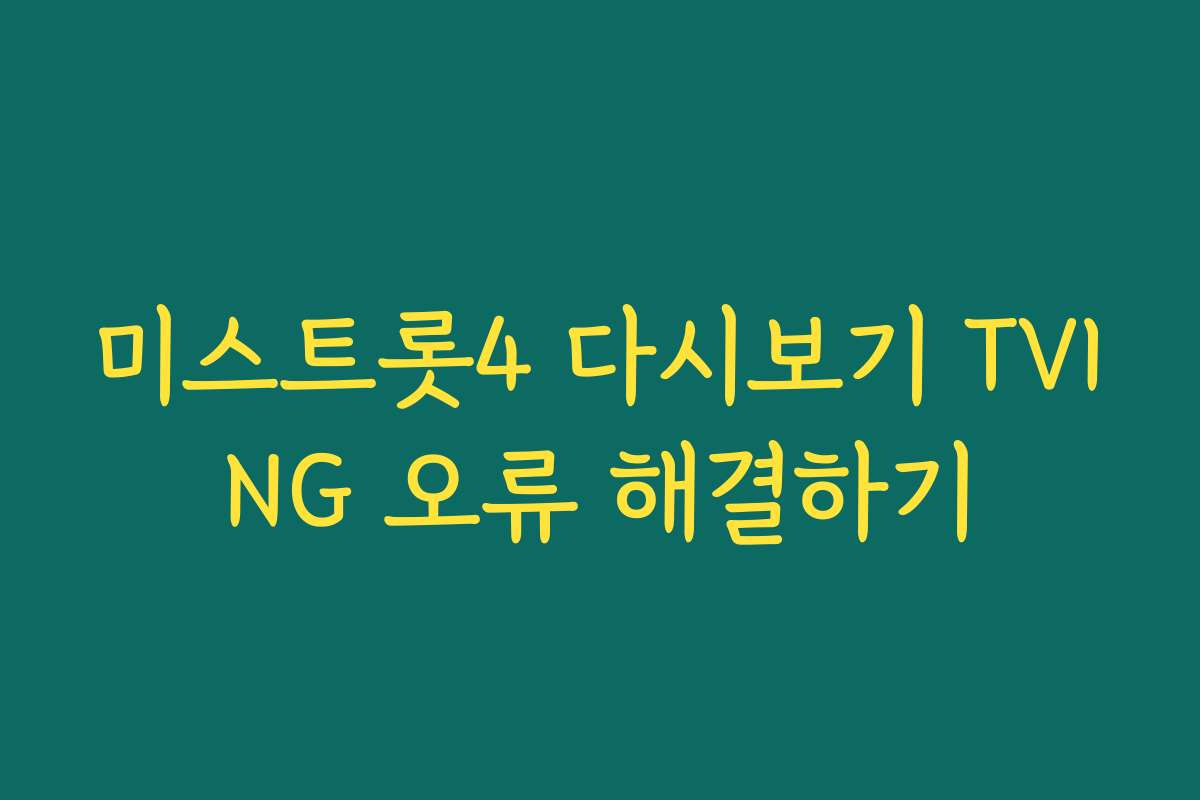 미스트롯4 다시보기 TVING 오류 해결하기