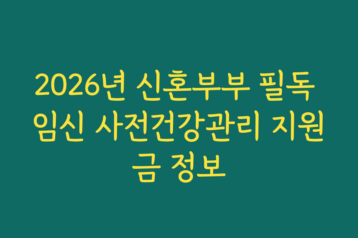 2026년 신혼부부 필독 임신 사전건강관리 지원금 정보