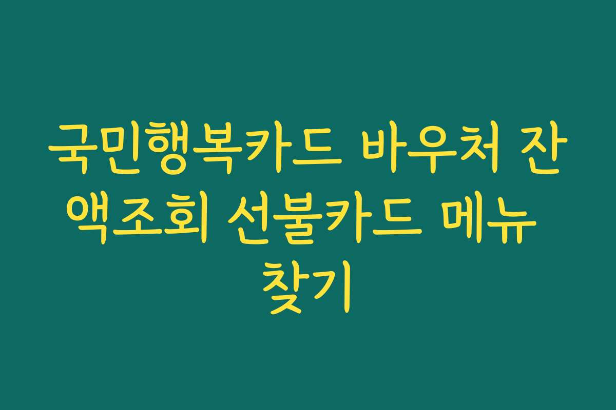 국민행복카드 바우처 잔액조회 선불카드 메뉴 찾기