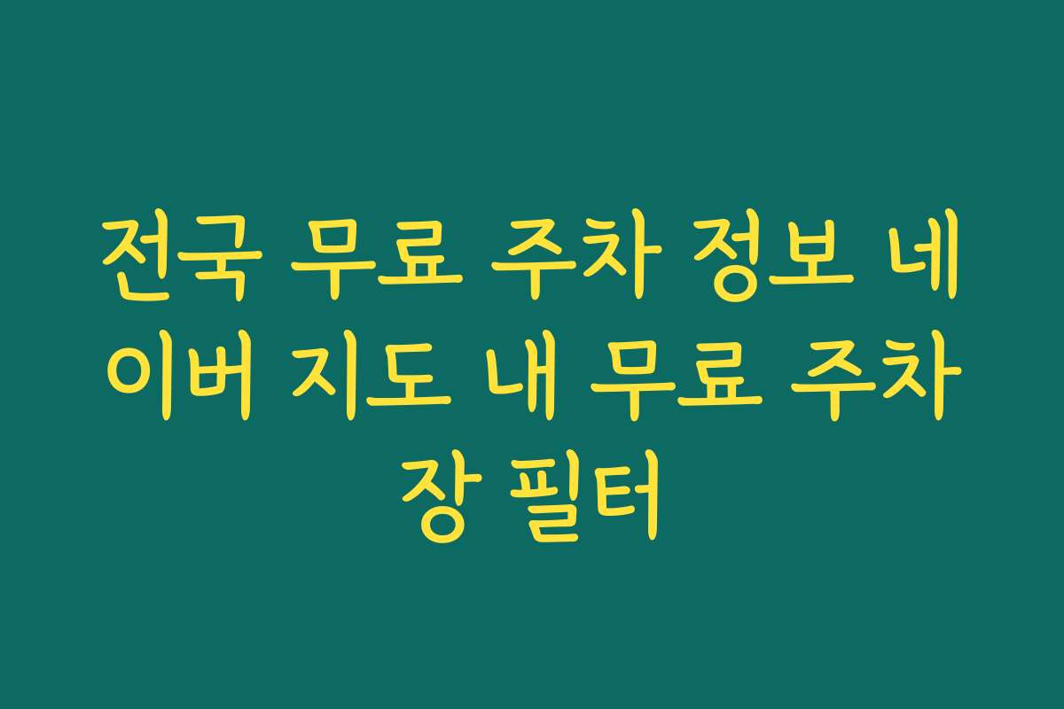 전국 무료 주차 정보 네이버 지도 내 무료 주차장 필터