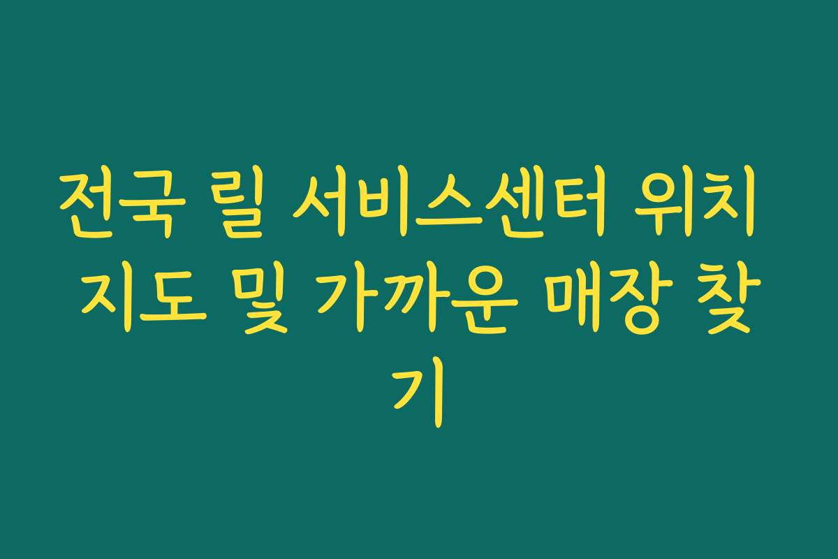 전국 릴 서비스센터 위치 지도 및 가까운 매장 찾기