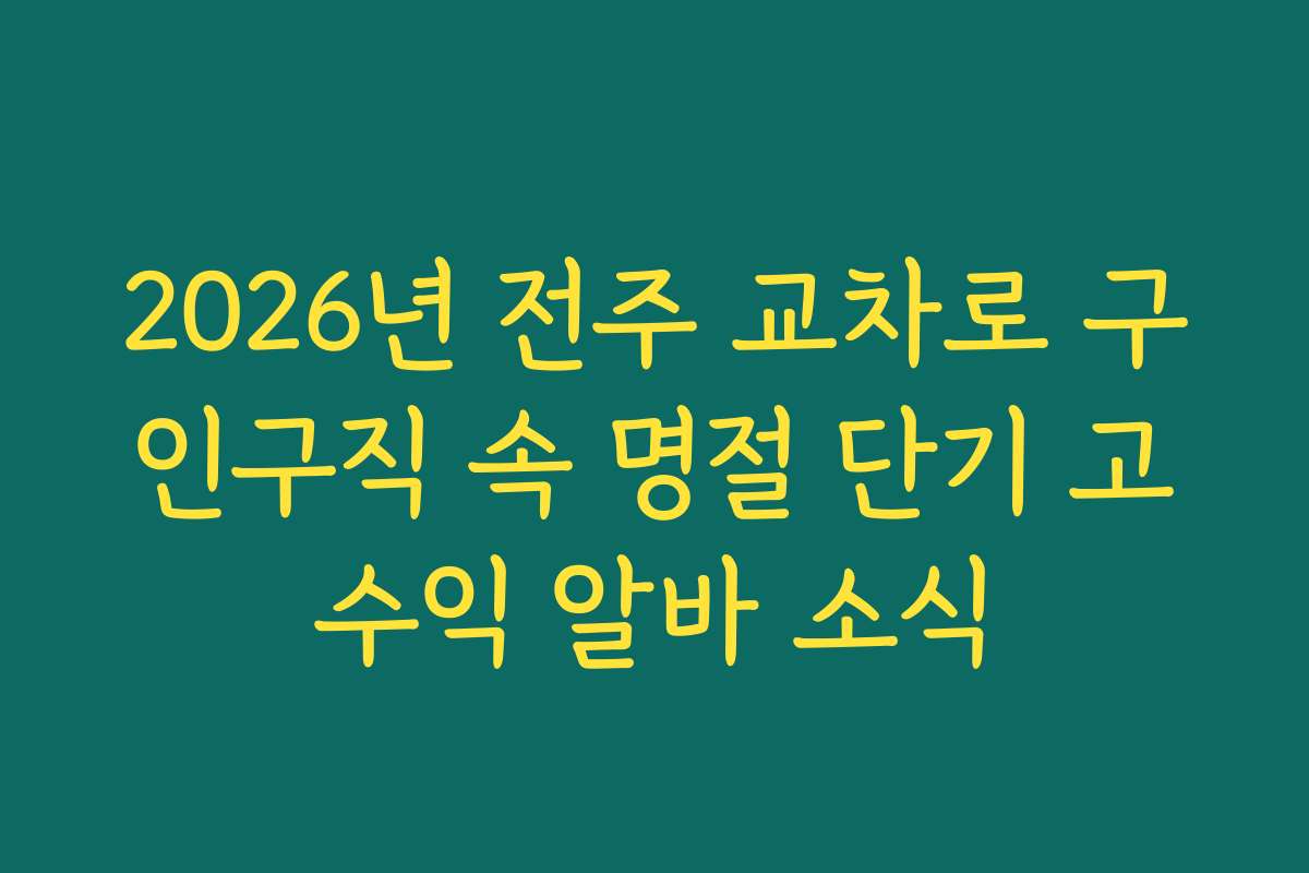 2026년 전주 교차로 구인구직 속 명절 단기 고수익 알바 소식