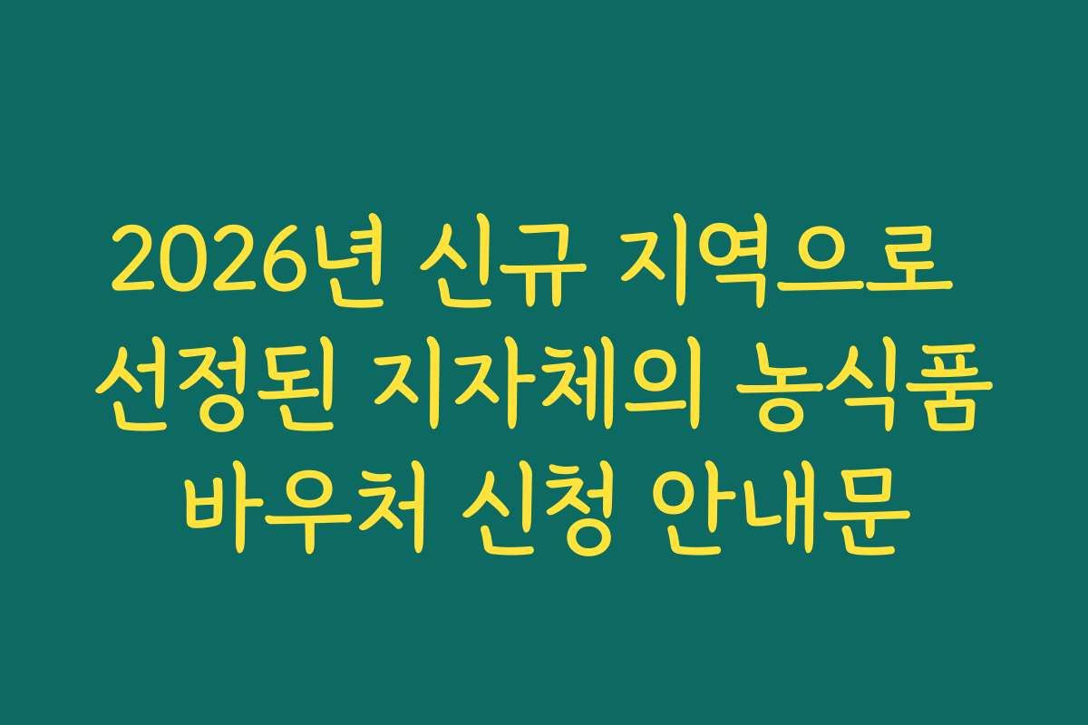 2026년 신규 지역으로 선정된 지자체의 농식품바우처 신청 안내문