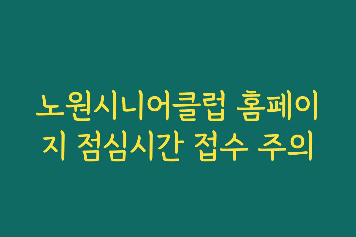 노원시니어클럽 홈페이지 점심시간 접수 주의