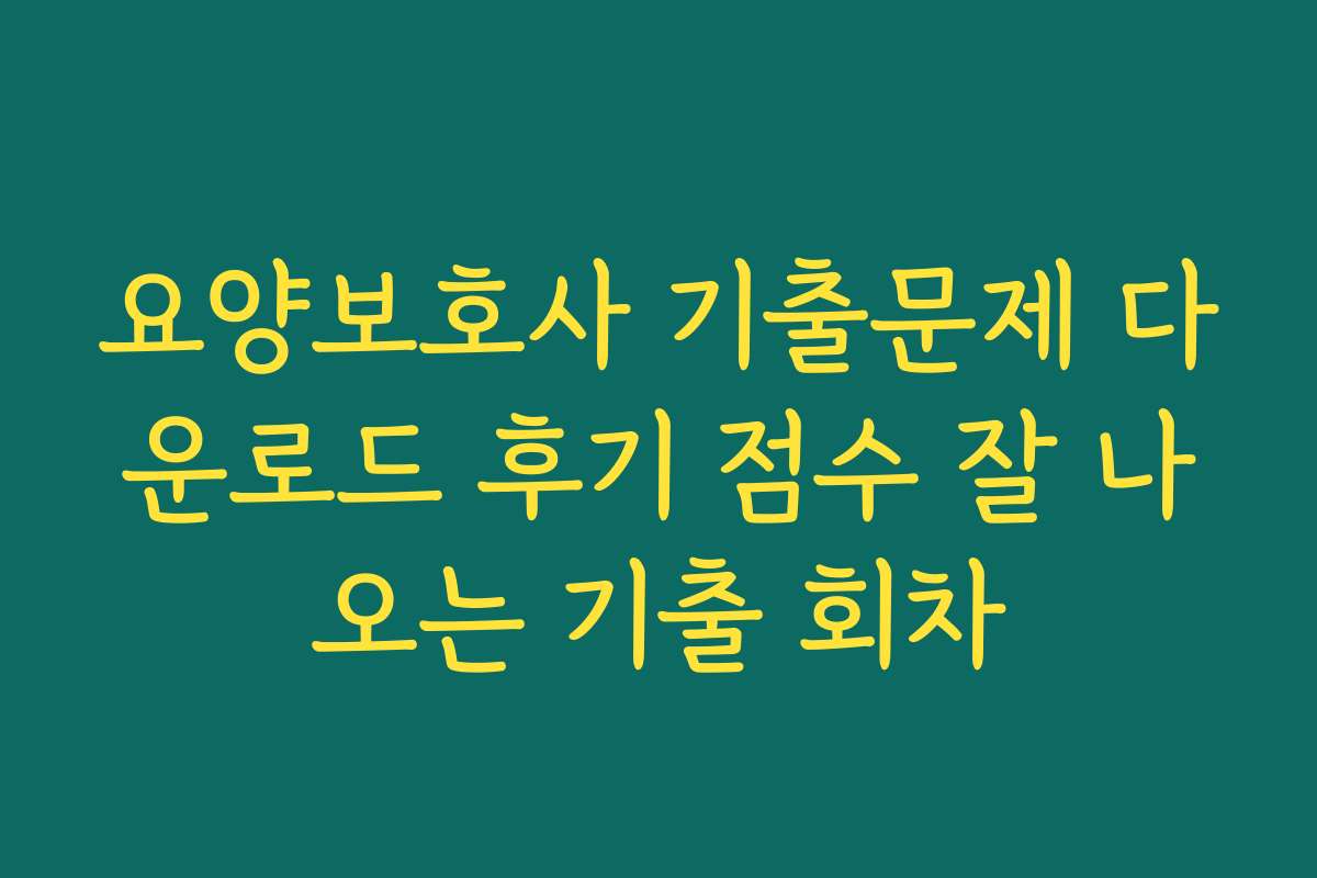 요양보호사 기출문제 다운로드 후기 점수 잘 나오는 기출 회차