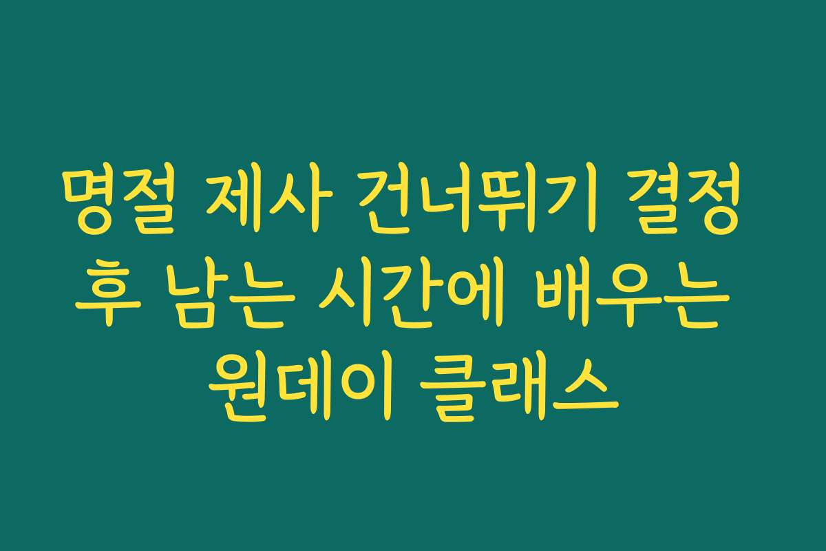 명절 제사 건너뛰기 결정 후 남는 시간에 배우는 원데이 클래스