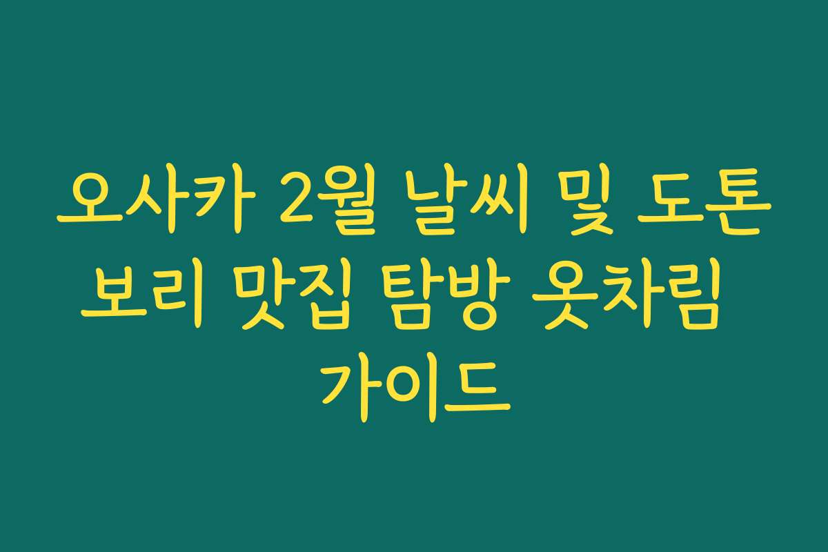 오사카 2월 날씨 및 도톤보리 맛집 탐방 옷차림 가이드