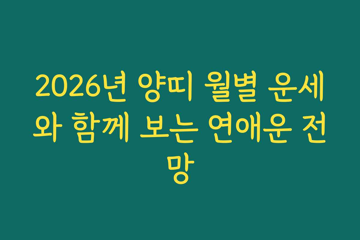 2026년 양띠 월별 운세와 함께 보는 연애운 전망