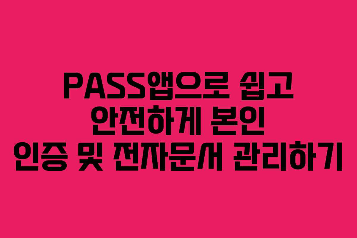 PASS앱으로 쉽고 안전하게 본인 인증 및 전자문서 관리하기