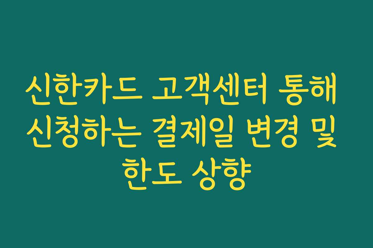 신한카드 고객센터 통해 신청하는 결제일 변경 및 한도 상향
