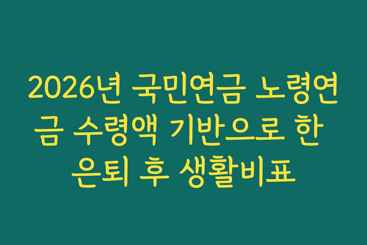 2026년 국민연금 노령연금 수령액 기반으로 한 은퇴 후 생활비표