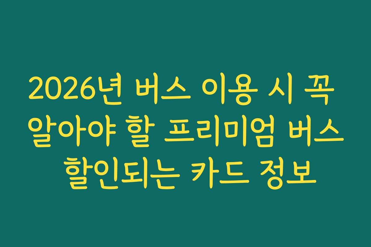 2026년 버스 이용 시 꼭 알아야 할 프리미엄 버스 할인되는 카드 정보