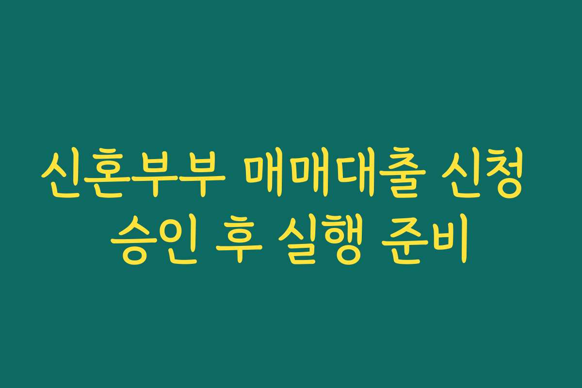 신혼부부 매매대출 신청 승인 후 실행 준비