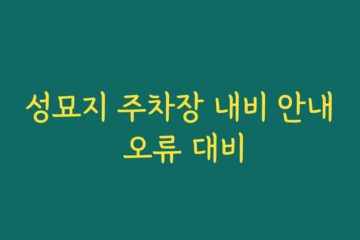성묘지 주차장 내비 안내 오류 대비