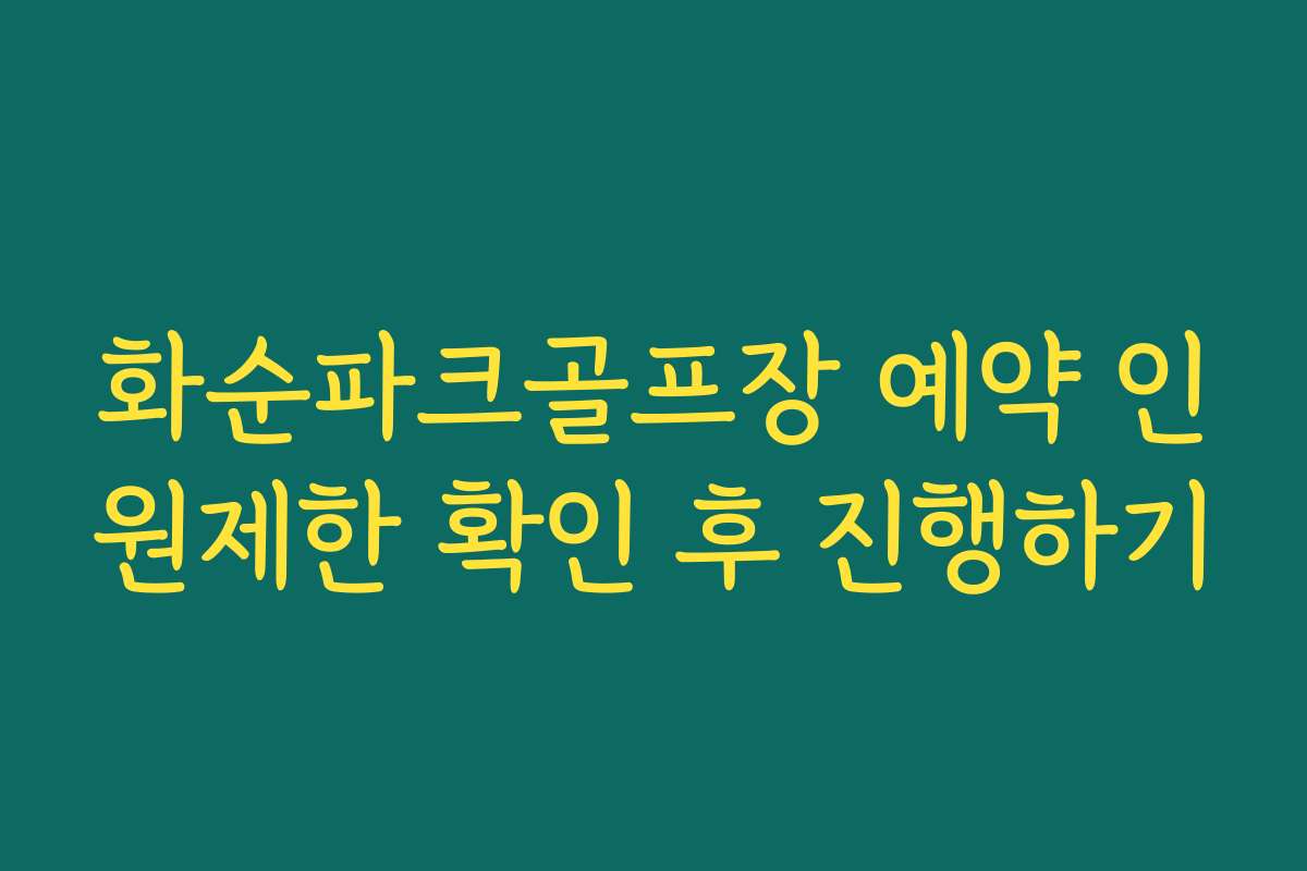 화순파크골프장 예약 인원제한 확인 후 진행하기