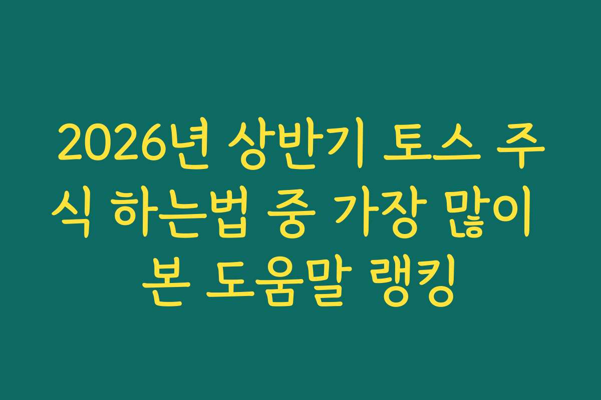 2026년 상반기 토스 주식 하는법 중 가장 많이 본 도움말 랭킹