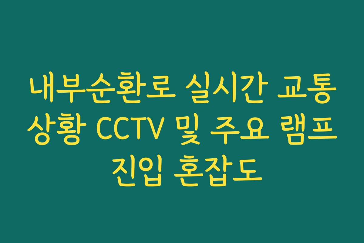 내부순환로 실시간 교통상황 CCTV 및 주요 램프 진입 혼잡도