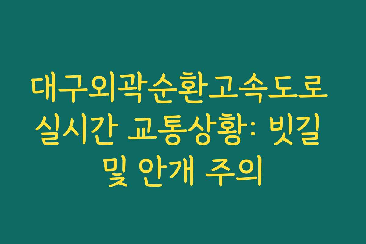 대구외곽순환고속도로 실시간 교통상황: 빗길 및 안개 주의