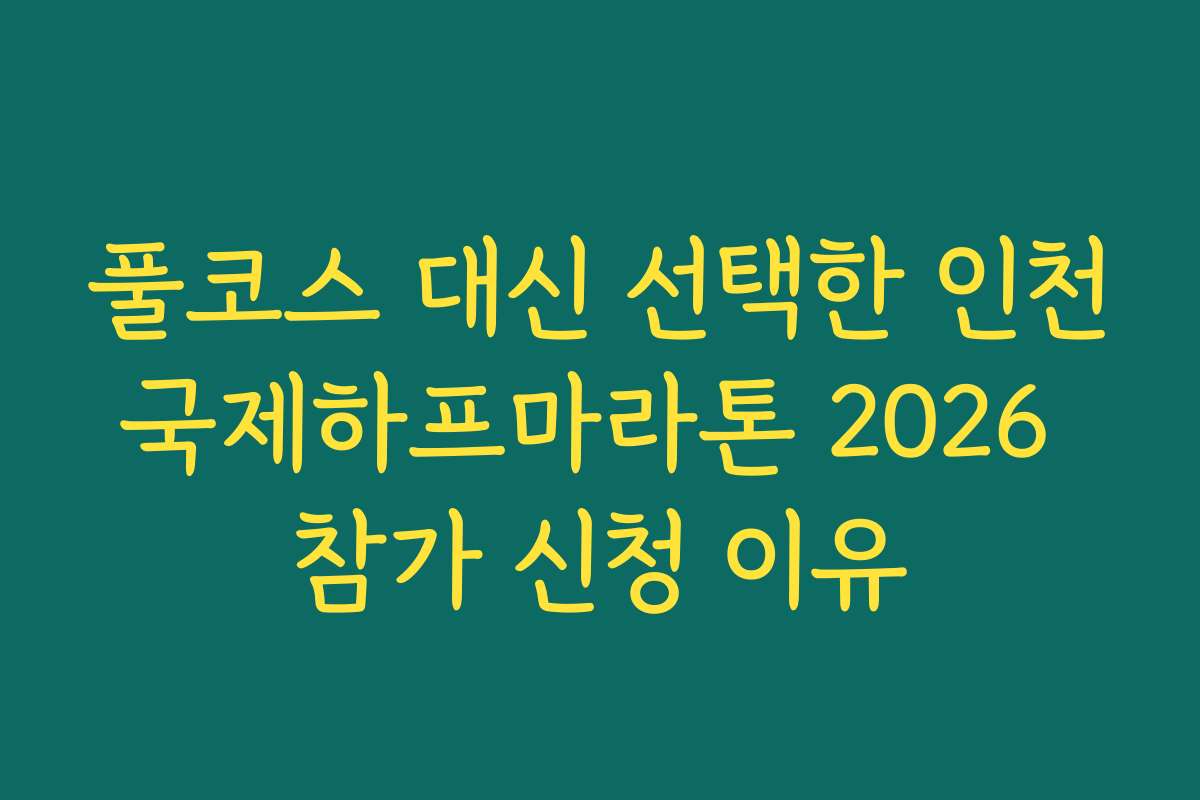 풀코스 대신 선택한 인천국제하프마라톤 2026 참가 신청 이유