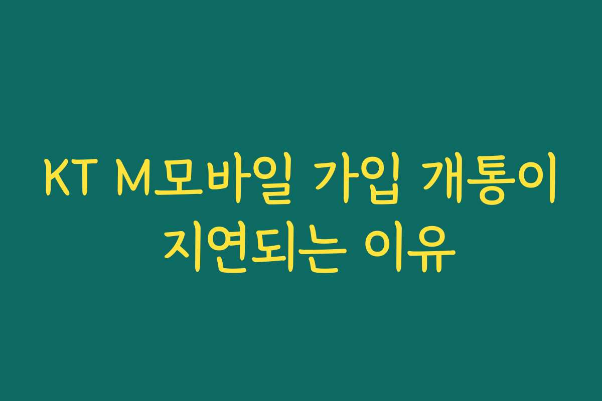KT M모바일 가입 개통이 지연되는 이유