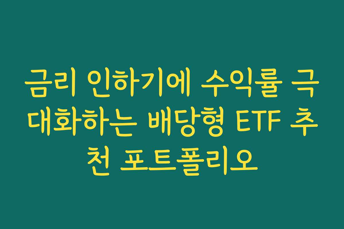 금리 인하기에 수익률 극대화하는 배당형 ETF 추천 포트폴리오