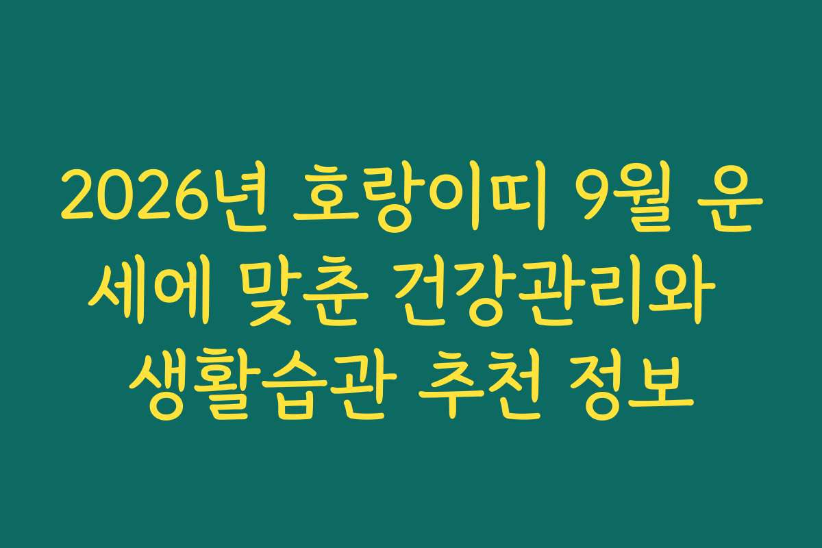 2026년 호랑이띠 9월 운세에 맞춘 건강관리와 생활습관 추천 정보