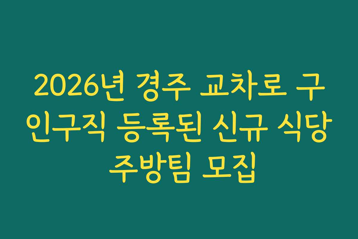 2026년 경주 교차로 구인구직 등록된 신규 식당 주방팀 모집