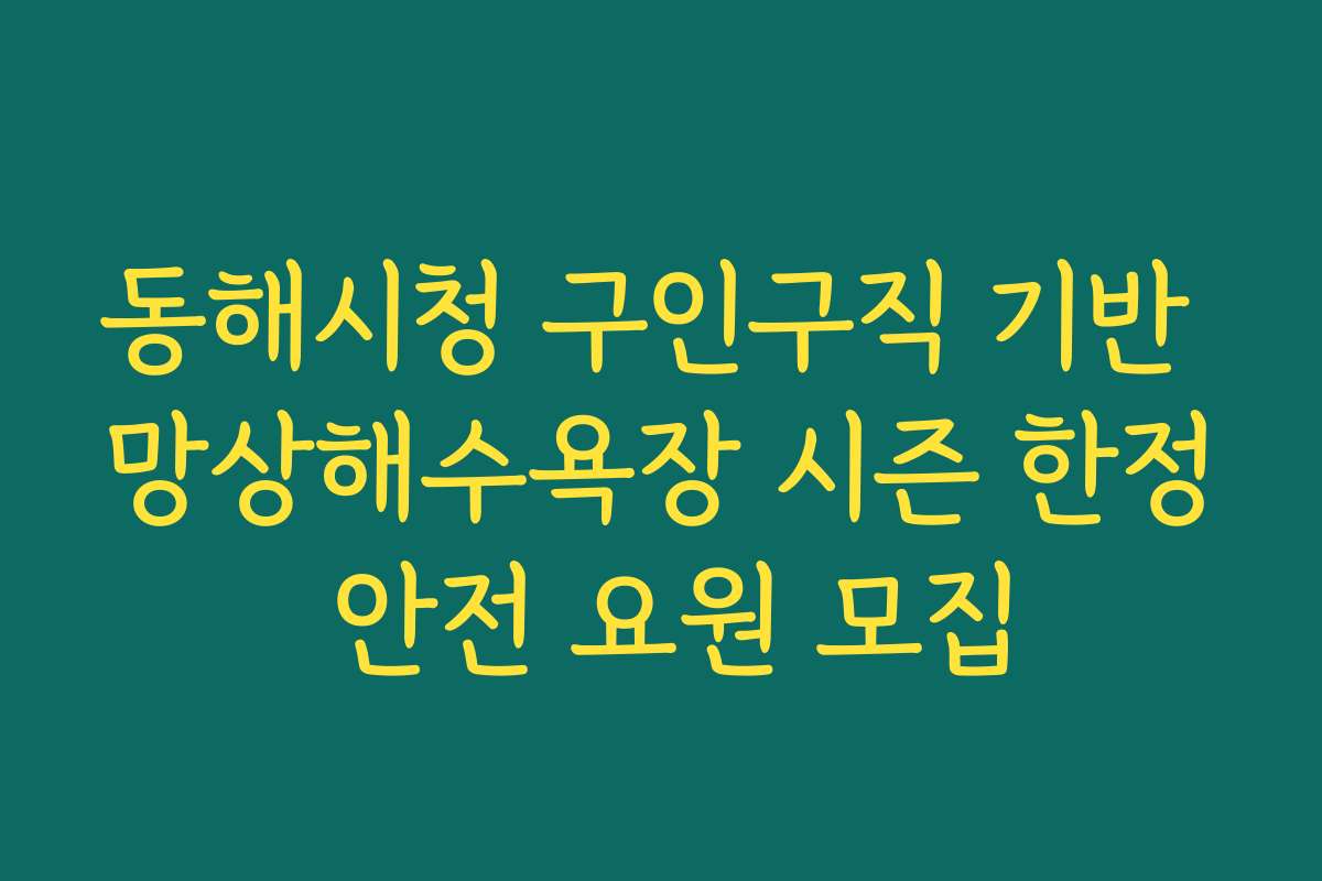 동해시청 구인구직 기반 망상해수욕장 시즌 한정 안전 요원 모집