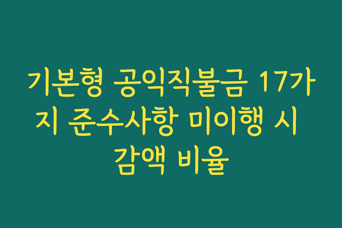 기본형 공익직불금 17가지 준수사항 미이행 시 감액 비율