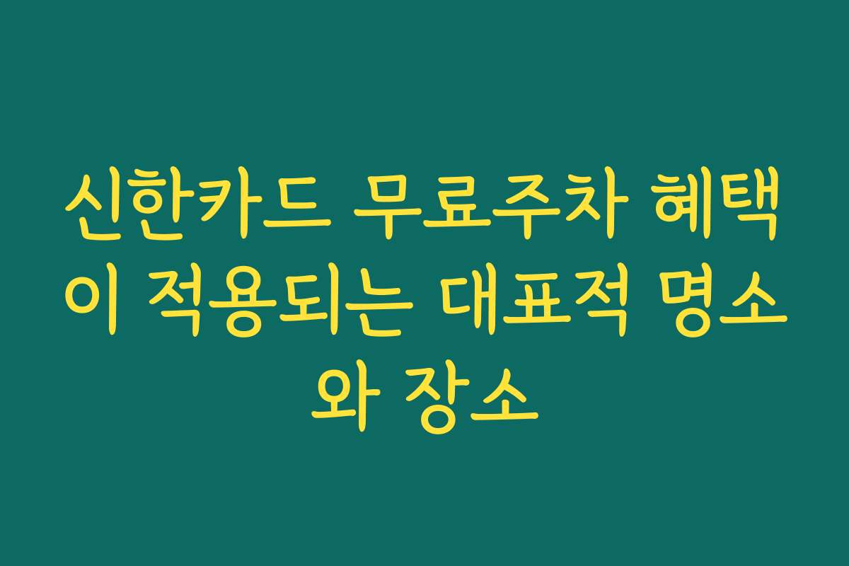 신한카드 무료주차 혜택이 적용되는 대표적 명소와 장소