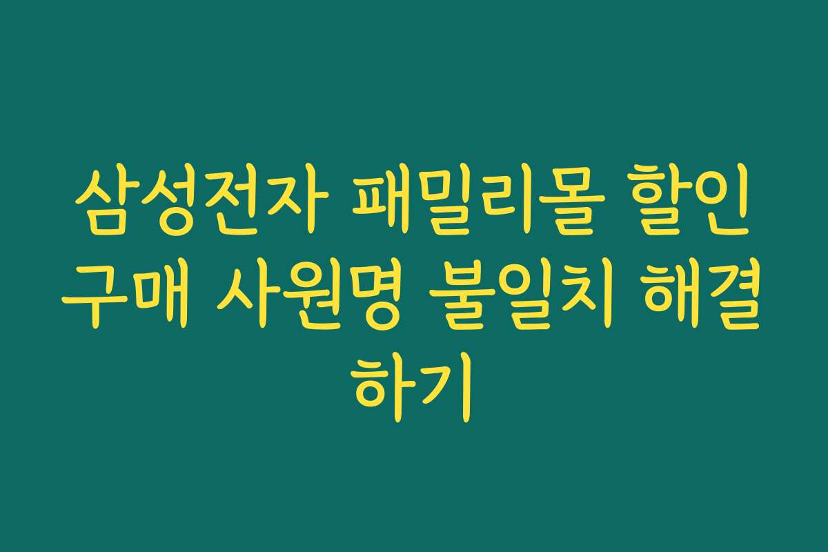 삼성전자 패밀리몰 할인구매 사원명 불일치 해결하기