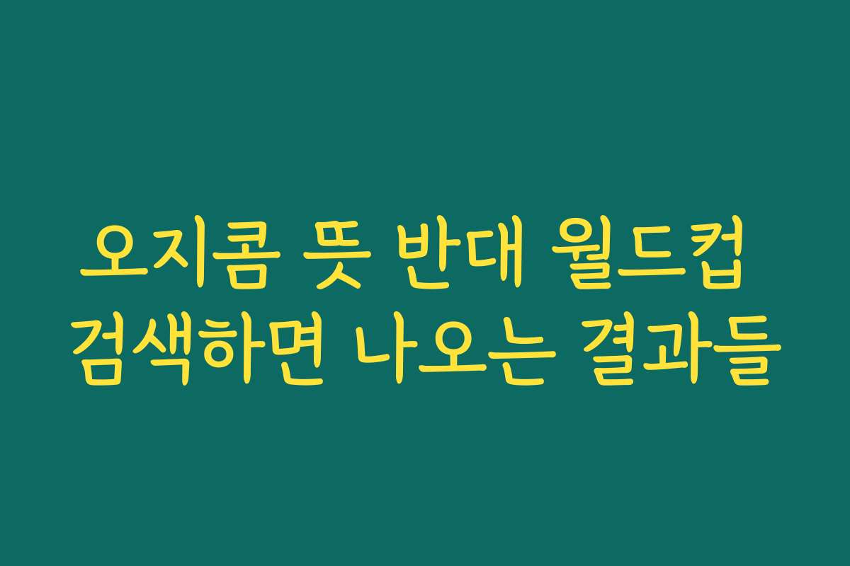 오지콤 뜻 반대 월드컵 검색하면 나오는 결과들