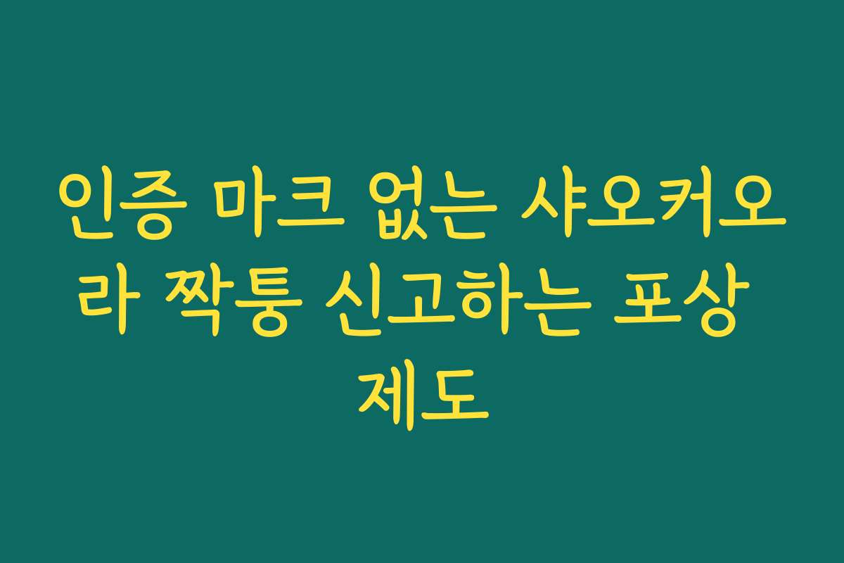 인증 마크 없는 샤오커오라 짝퉁 신고하는 포상 제도
