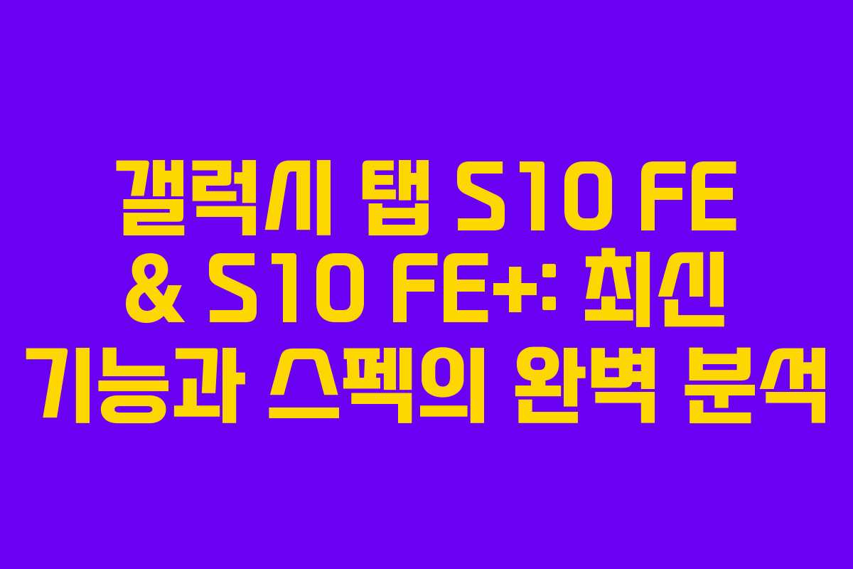 갤럭시 탭 S10 FE & S10 FE+: 최신 기능과 스펙의 완벽 분석