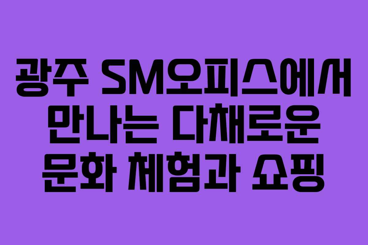 광주 SM오피스에서 만나는 다채로운 문화 체험과 쇼핑