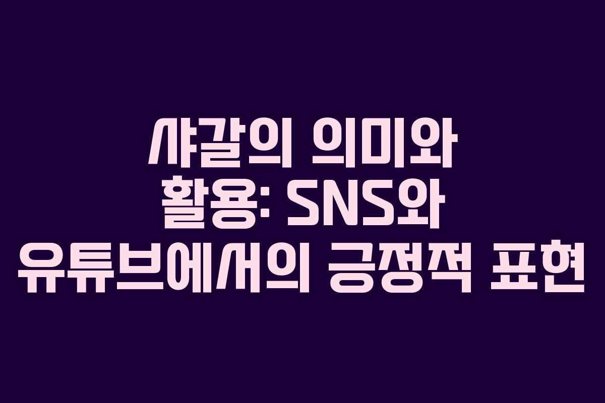 샤갈의 의미와 활용: SNS와 유튜브에서의 긍정적 표현